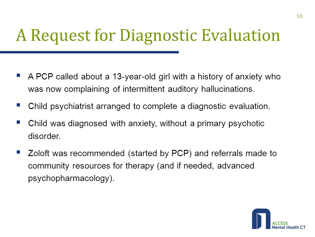 A Request for Diagnostic Evaluation  A PCP called about a 13-year-old girl with a history of anxiety who was now complaining of intermittent auditory hallucinations.