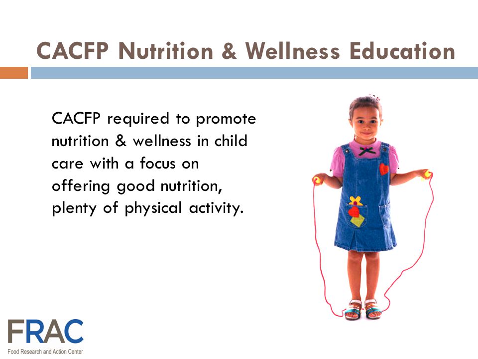 CACFP Nutrition & Wellness Education CACFP required to promote nutrition & wellness in child care with a focus on offering good nutrition, plenty of physical activity.