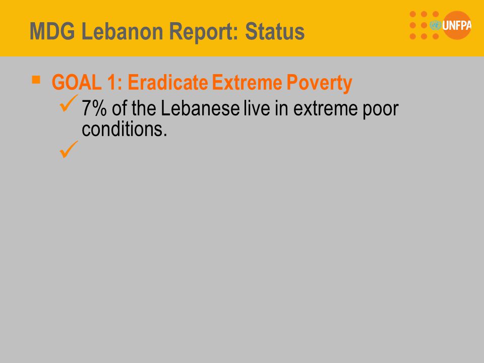 MDG Lebanon Report: Status  GOAL 1: Eradicate Extreme Poverty 7% of the Lebanese live in extreme poor conditions.