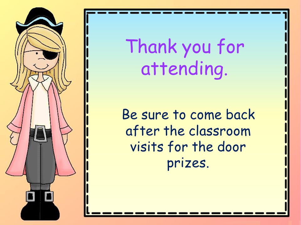 Thank you for attending. Be sure to come back after the classroom visits for the door prizes.