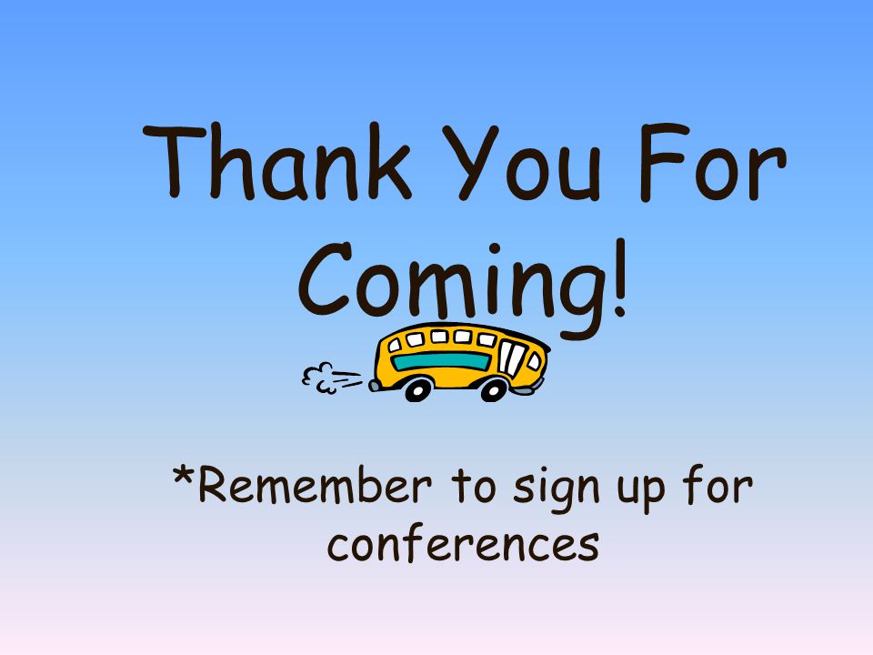 Thank You For Coming! *Remember to sign up for conferences