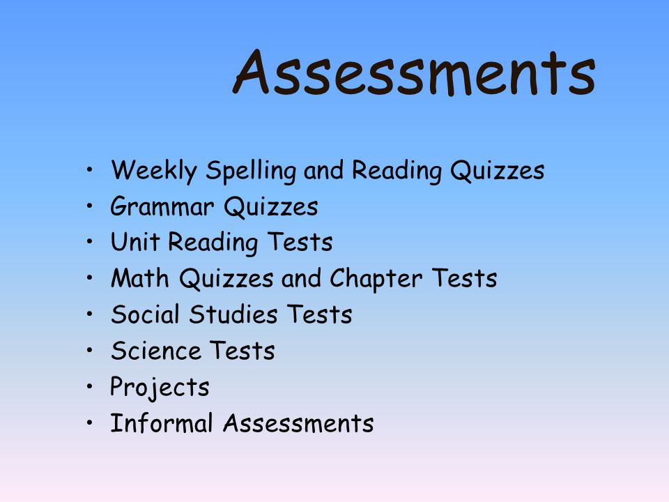 Assessments Weekly Spelling and Reading Quizzes Grammar Quizzes Unit Reading Tests Math Quizzes and Chapter Tests Social Studies Tests Science Tests Projects Informal Assessments