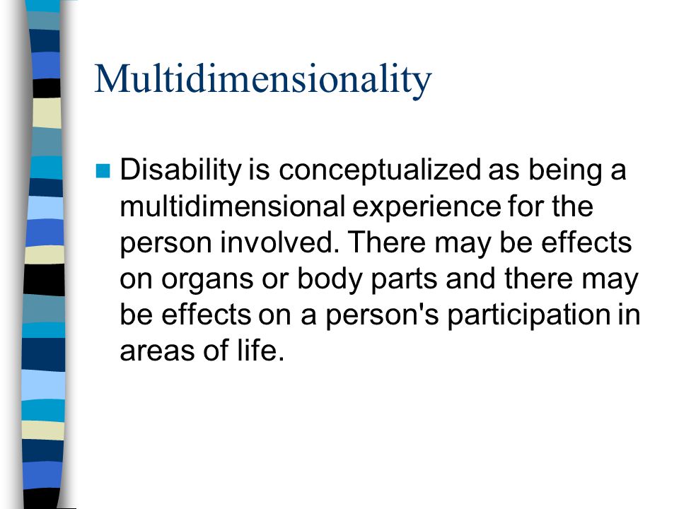 Multidimensionality Disability is conceptualized as being a multidimensional experience for the person involved.