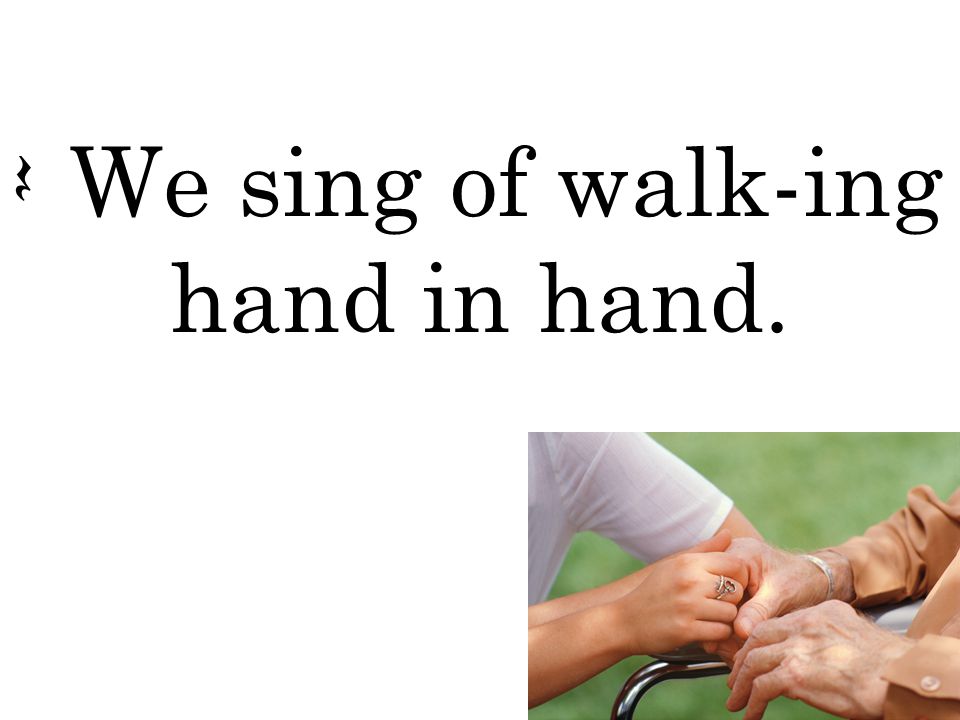 Q We sing of walk-ing hand in hand.