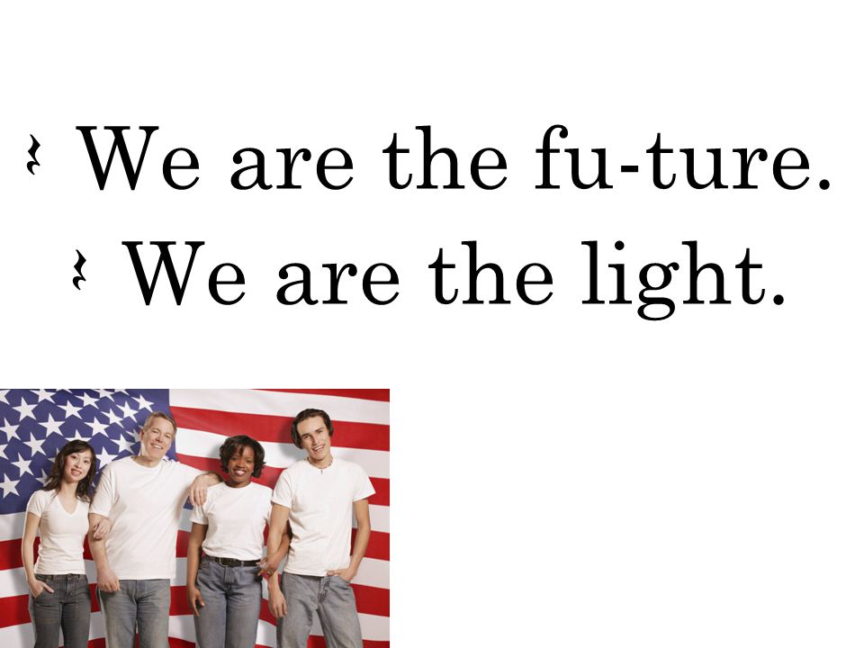 Q We are the fu-ture. Q We are the light.