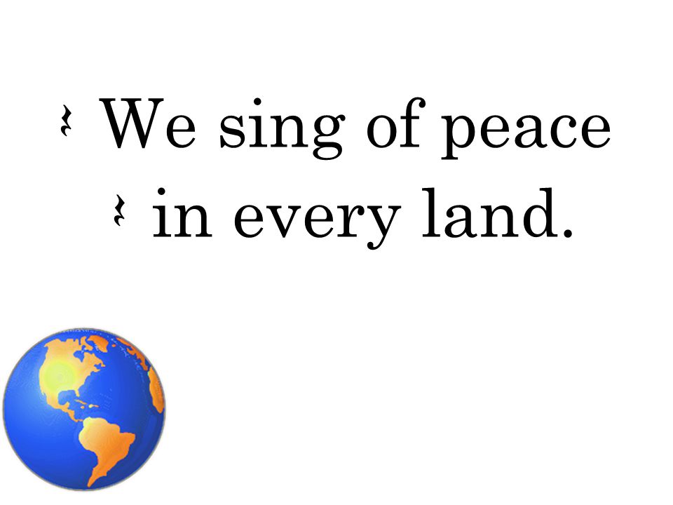 Q We sing of peace Q in every land.