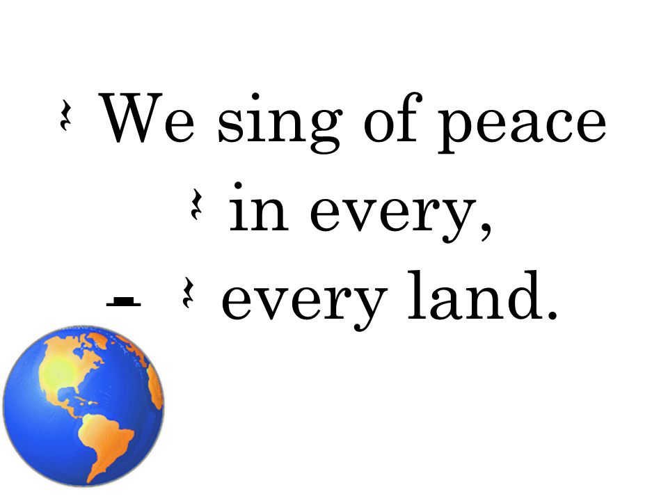 Q We sing of peace Q in every, H Q every land.