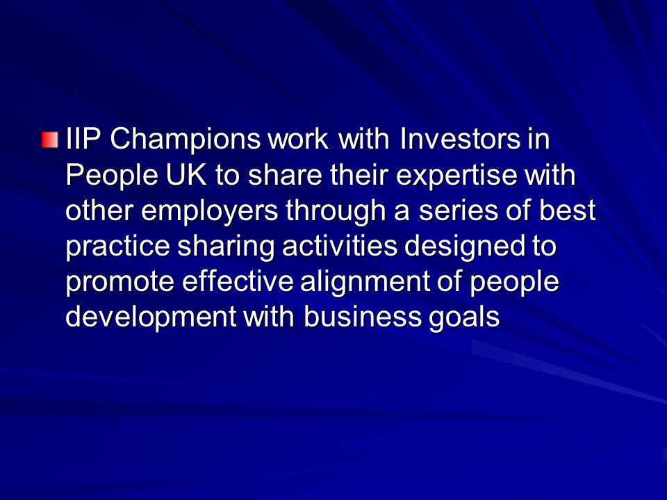IIP Champions work with Investors in People UK to share their expertise with other employers through a series of best practice sharing activities designed to promote effective alignment of people development with business goals