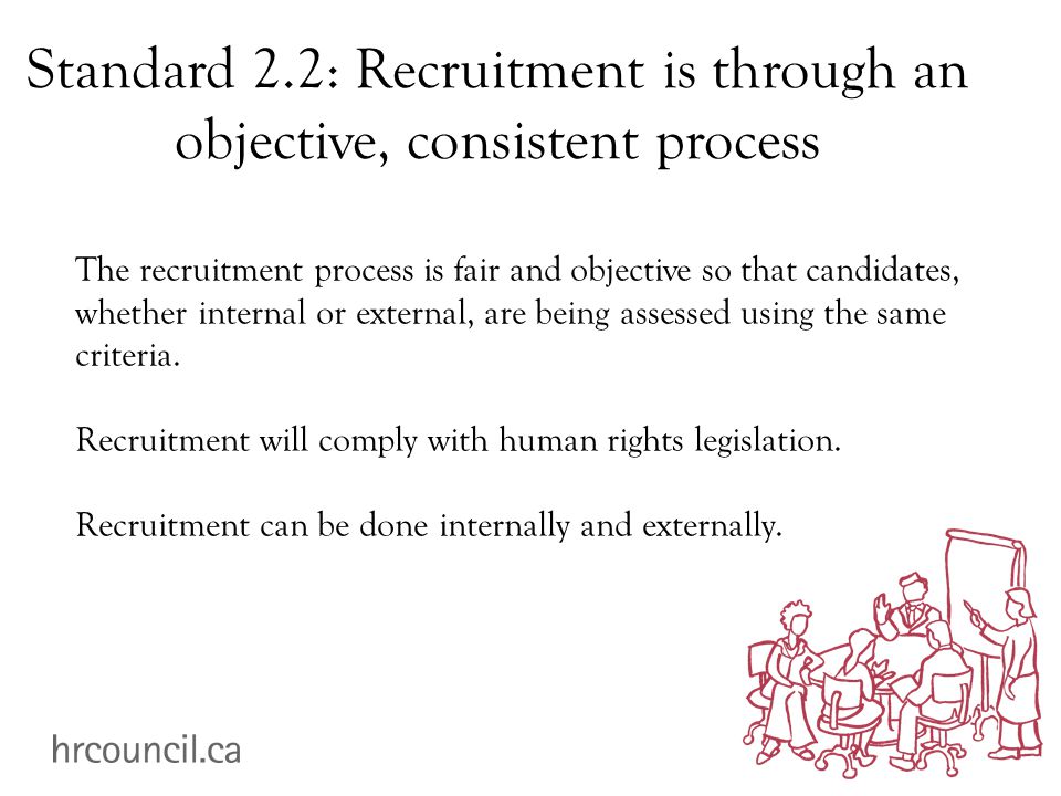 Standard 2.2: Recruitment is through an objective, consistent process The recruitment process is fair and objective so that candidates, whether internal or external, are being assessed using the same criteria.