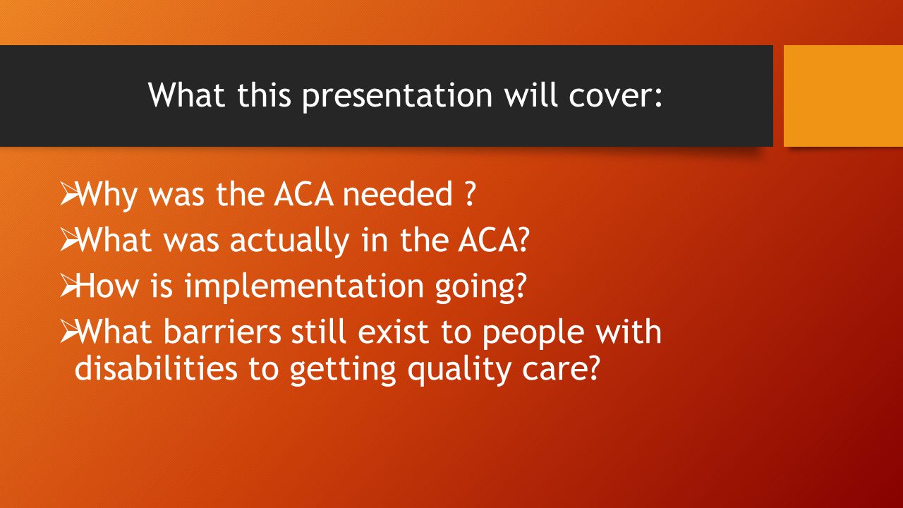 What this presentation will cover:  Why was the ACA needed .