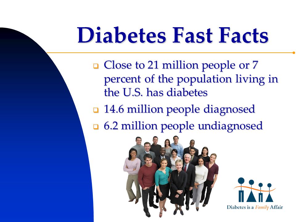 Diabetes Fast Facts  Close to 21 million people or 7 percent of the population living in the U.S.