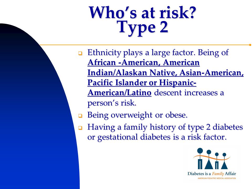 Who’s at risk. Type 2  Ethnicity plays a large factor.
