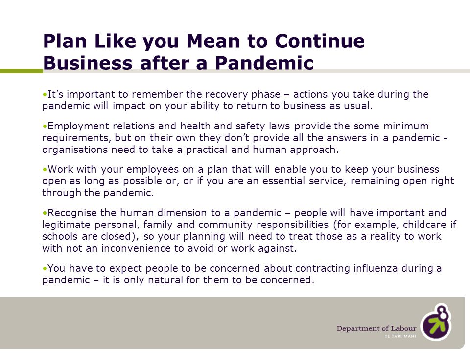 Plan Like you Mean to Continue Business after a Pandemic It’s important to remember the recovery phase – actions you take during the pandemic will impact on your ability to return to business as usual.