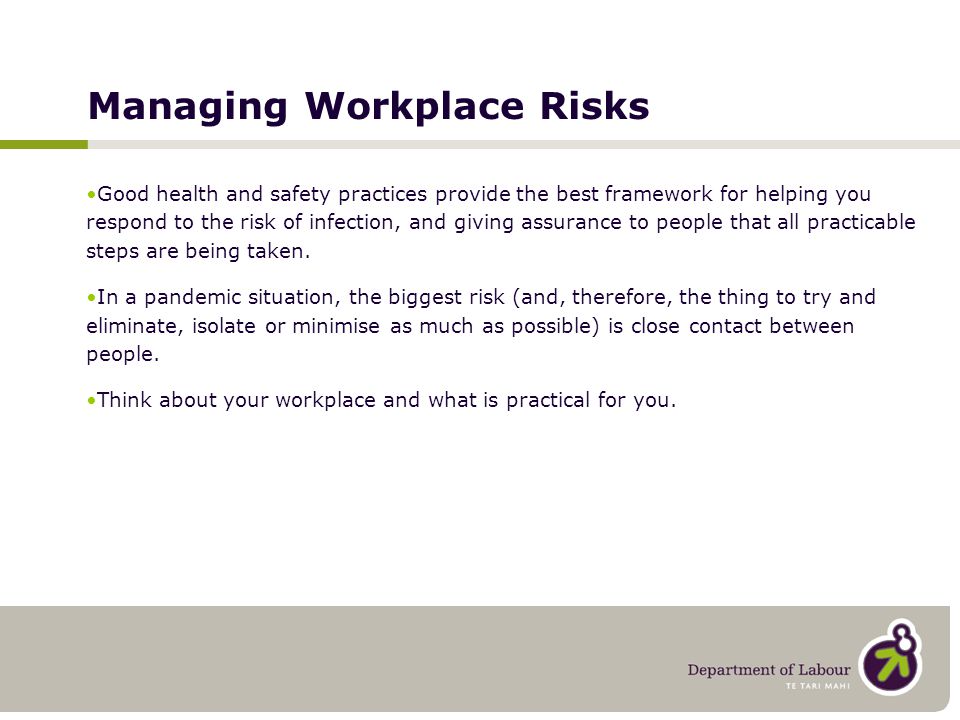 Managing Workplace Risks Good health and safety practices provide the best framework for helping you respond to the risk of infection, and giving assurance to people that all practicable steps are being taken.