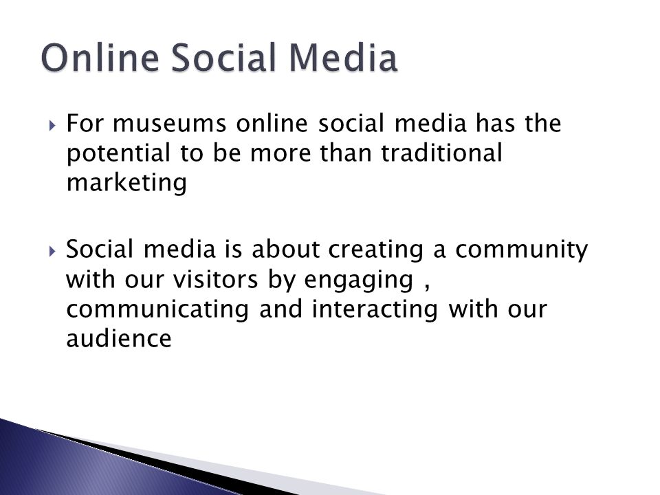  For museums online social media has the potential to be more than traditional marketing  Social media is about creating a community with our visitors by engaging, communicating and interacting with our audience
