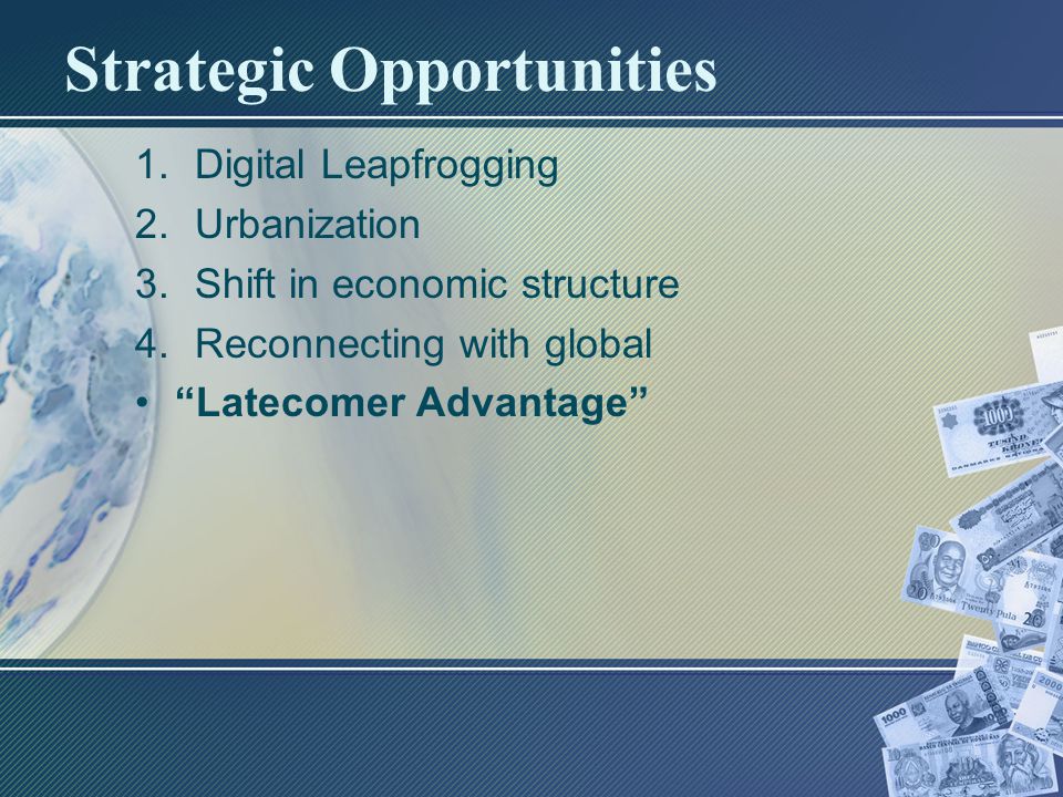 Strategic Opportunities 1.Digital Leapfrogging 2.Urbanization 3.Shift in economic structure 4.Reconnecting with global Latecomer Advantage