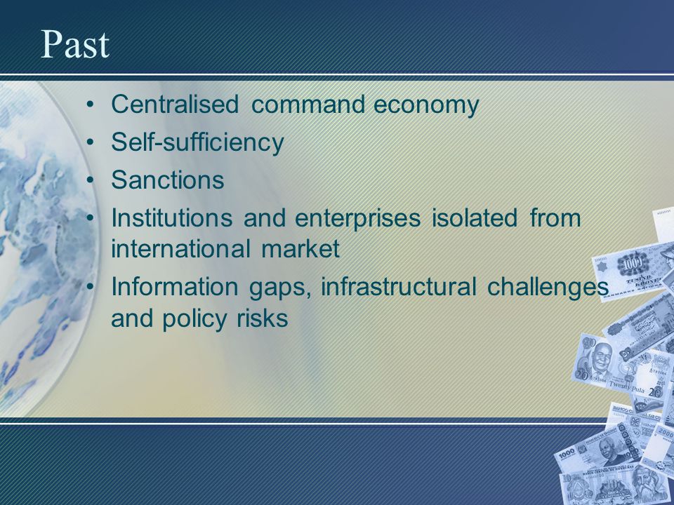 Past Centralised command economy Self-sufficiency Sanctions Institutions and enterprises isolated from international market Information gaps, infrastructural challenges and policy risks