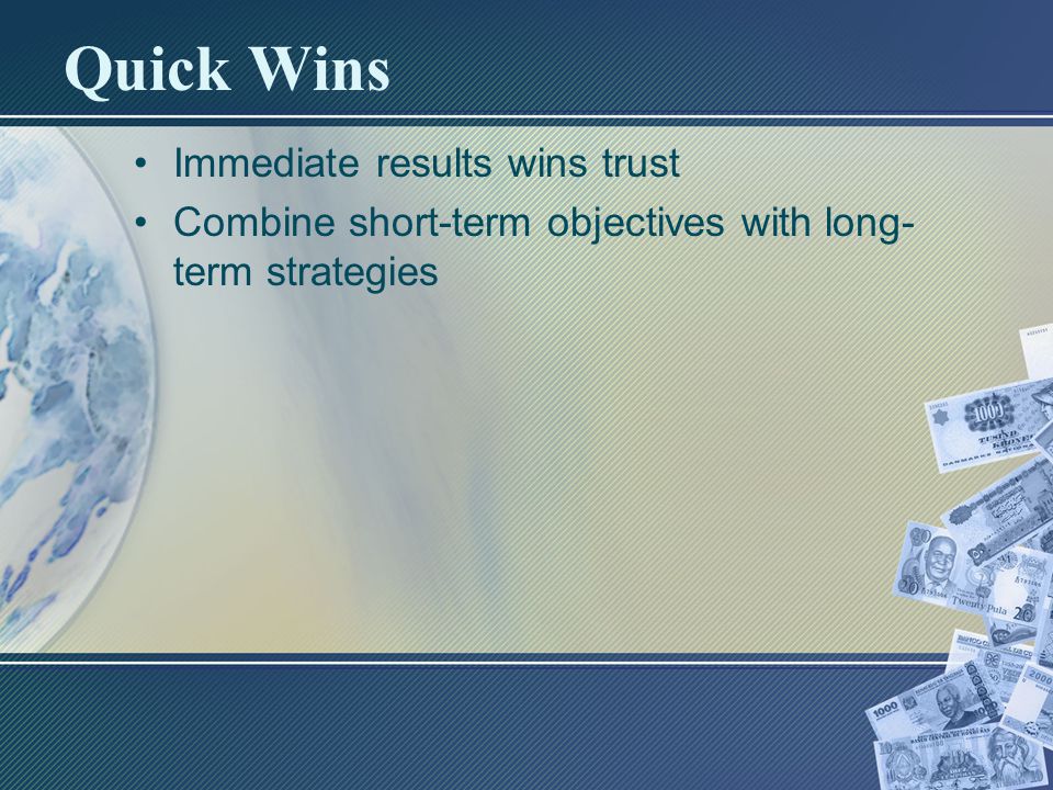 Quick Wins Immediate results wins trust Combine short-term objectives with long- term strategies