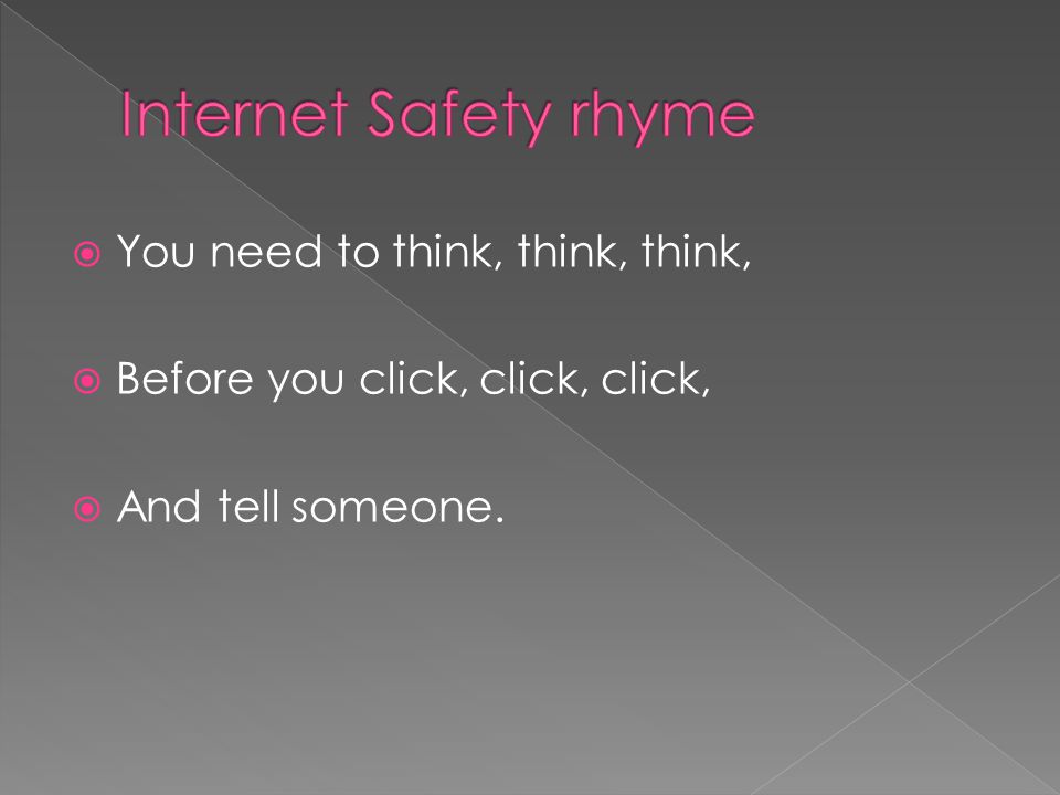  You need to think, think, think,  Before you click, click, click,  And tell someone.