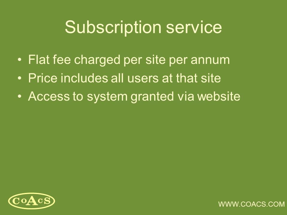 Subscription service Flat fee charged per site per annum Price includes all users at that site Access to system granted via website