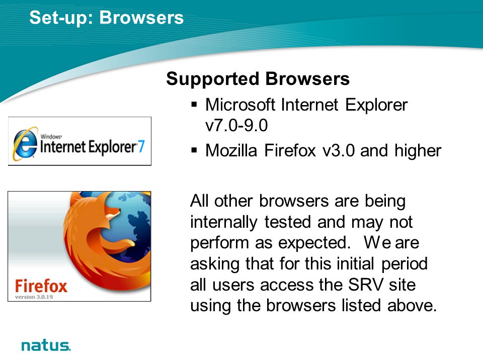 Set-up: Browsers Supported Browsers  Microsoft Internet Explorer v  Mozilla Firefox v3.0 and higher All other browsers are being internally tested and may not perform as expected.