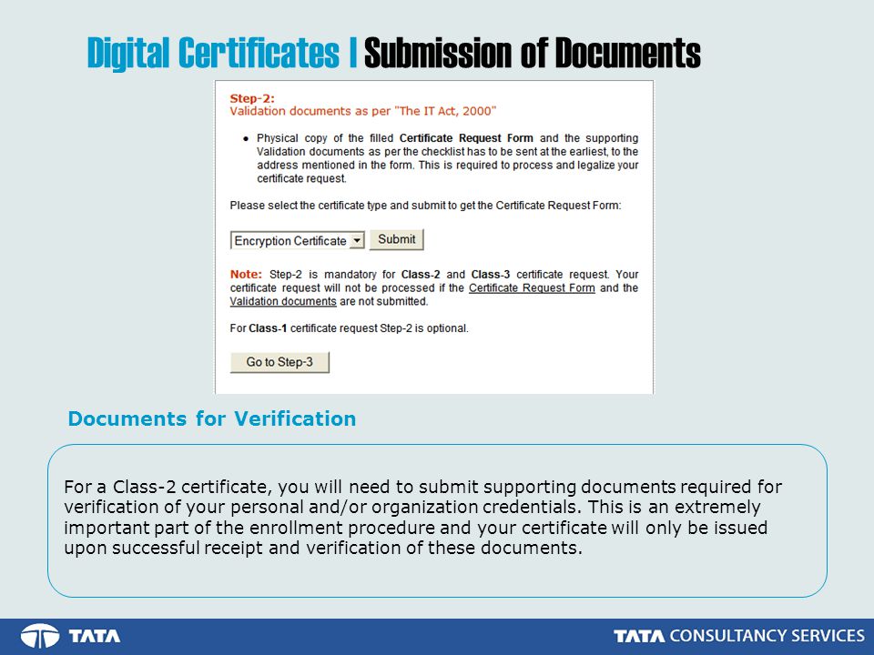 For a Class-2 certificate, you will need to submit supporting documents required for verification of your personal and/or organization credentials.