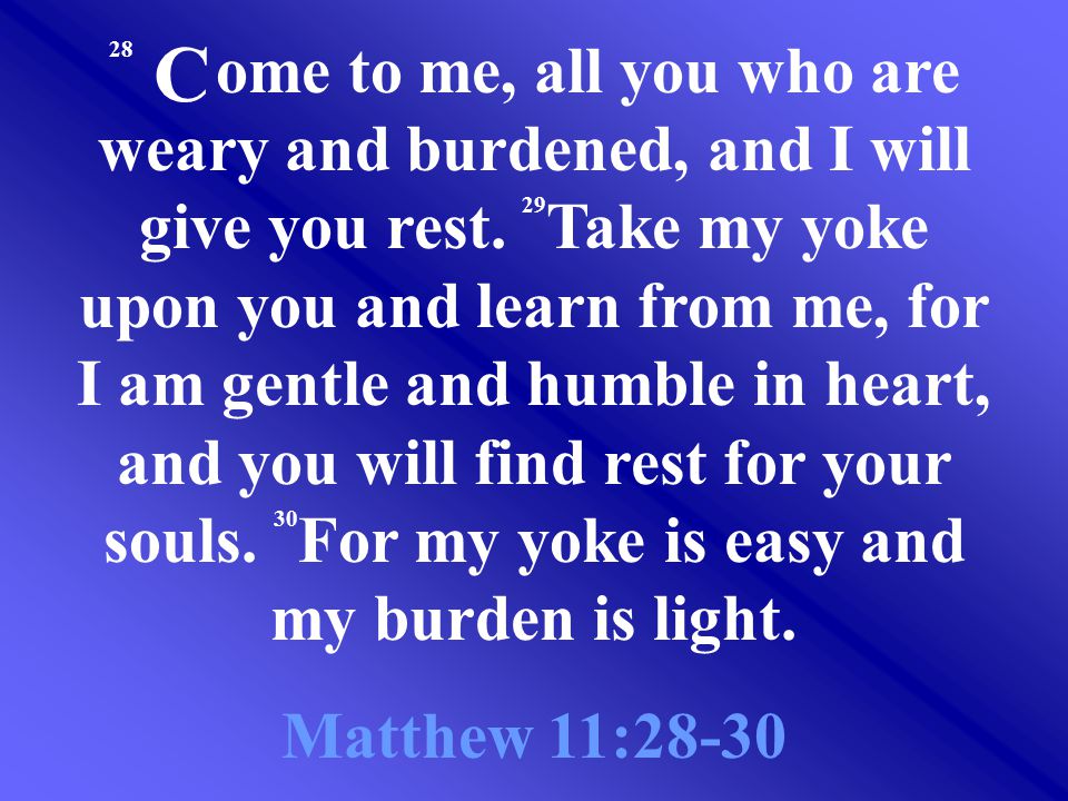 28 ome to me, all you who are weary and burdened, and I will give you rest.