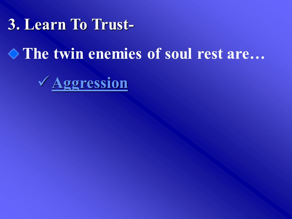 3. Learn To Trust- The twin enemies of soul rest are… Aggression Aggression