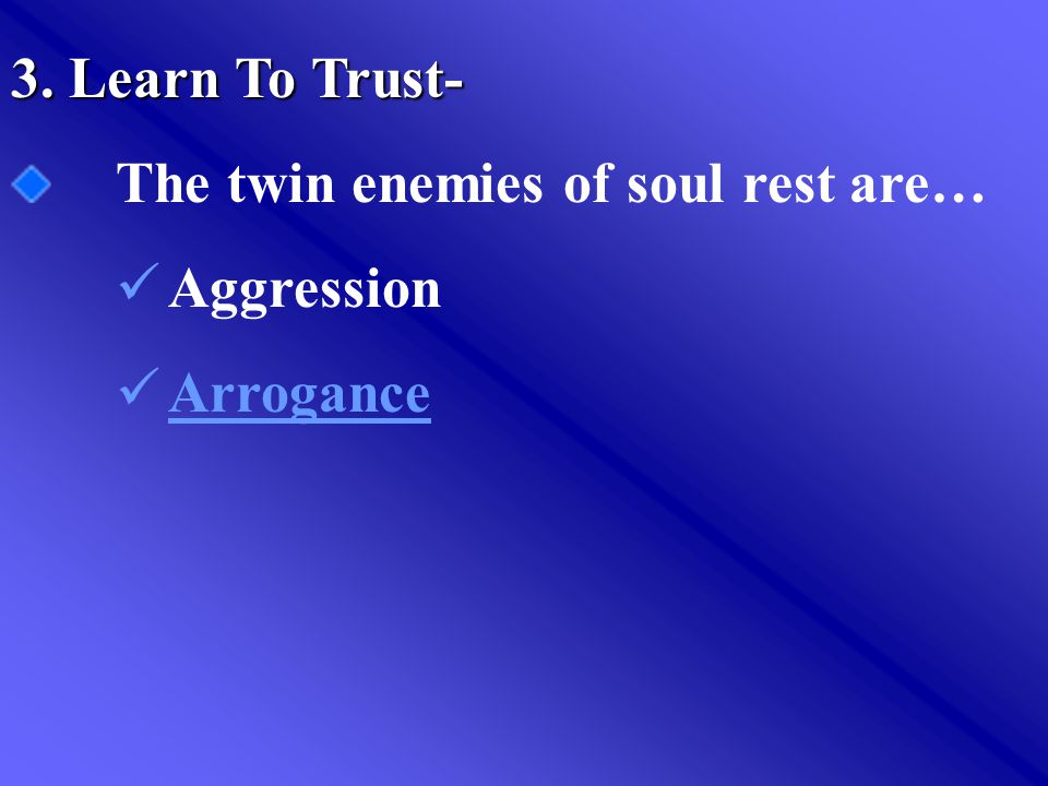 3. Learn To Trust- The twin enemies of soul rest are… Aggression Arrogance