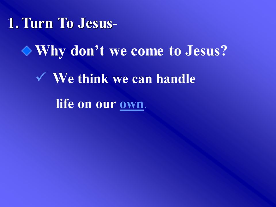 1.Turn To Jesus 1.Turn To Jesus- Why don’t we come to Jesus.