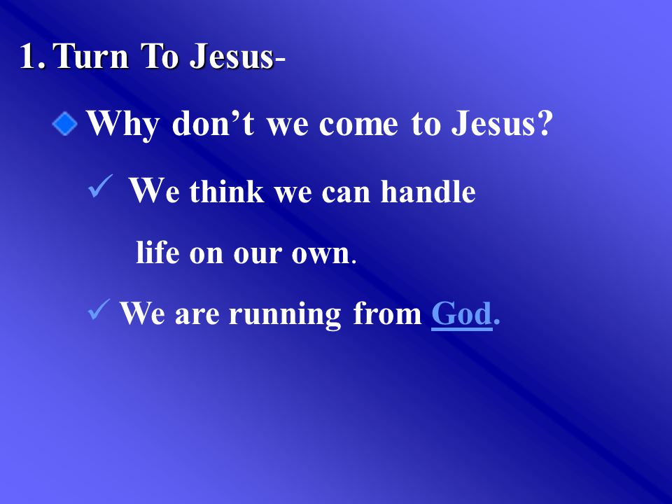 1.Turn To Jesus 1.Turn To Jesus- Why don’t we come to Jesus.