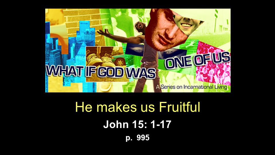 He makes us Fruitful John 15: 1-17 p. 995