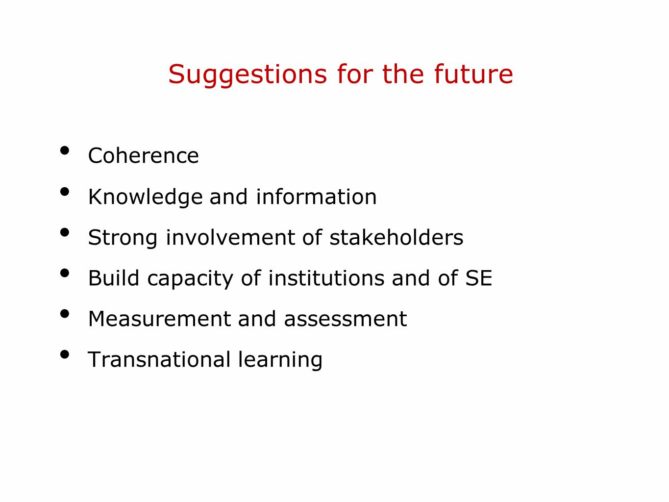 Suggestions for the future Coherence Knowledge and information Strong involvement of stakeholders Build capacity of institutions and of SE Measurement and assessment Transnational learning
