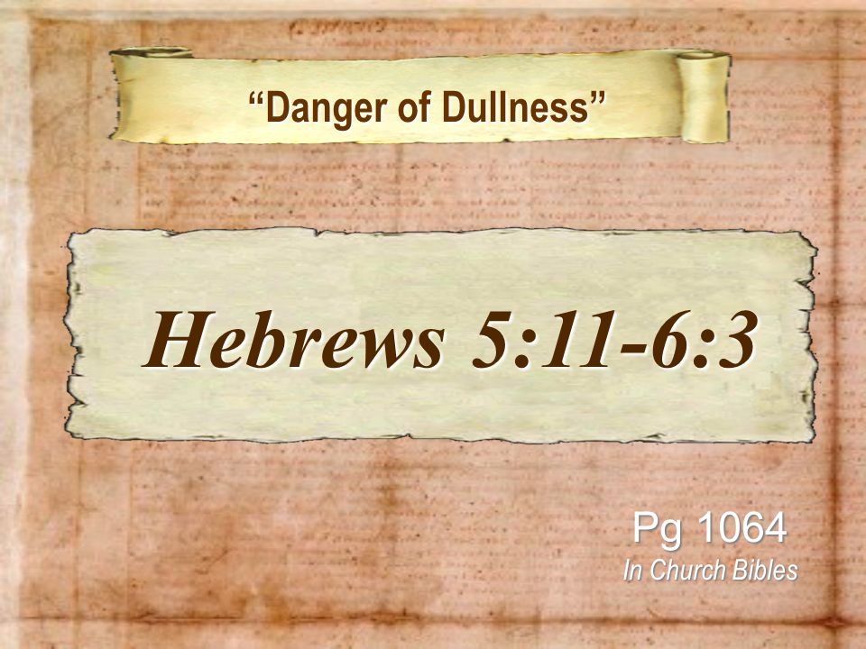 Danger of Dullness Danger of Dullness Pg 1064 In Church Bibles Hebrews 5:11-6:3 Hebrews 5:11-6:3