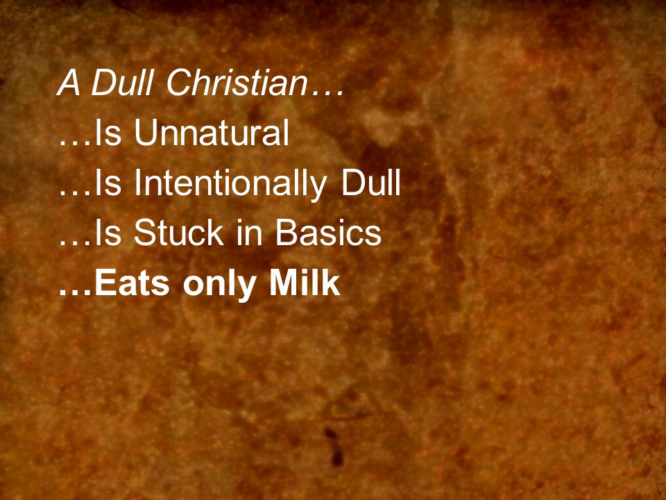 A Dull Christian… …Is Unnatural …Is Intentionally Dull …Is Stuck in Basics …Eats only Milk