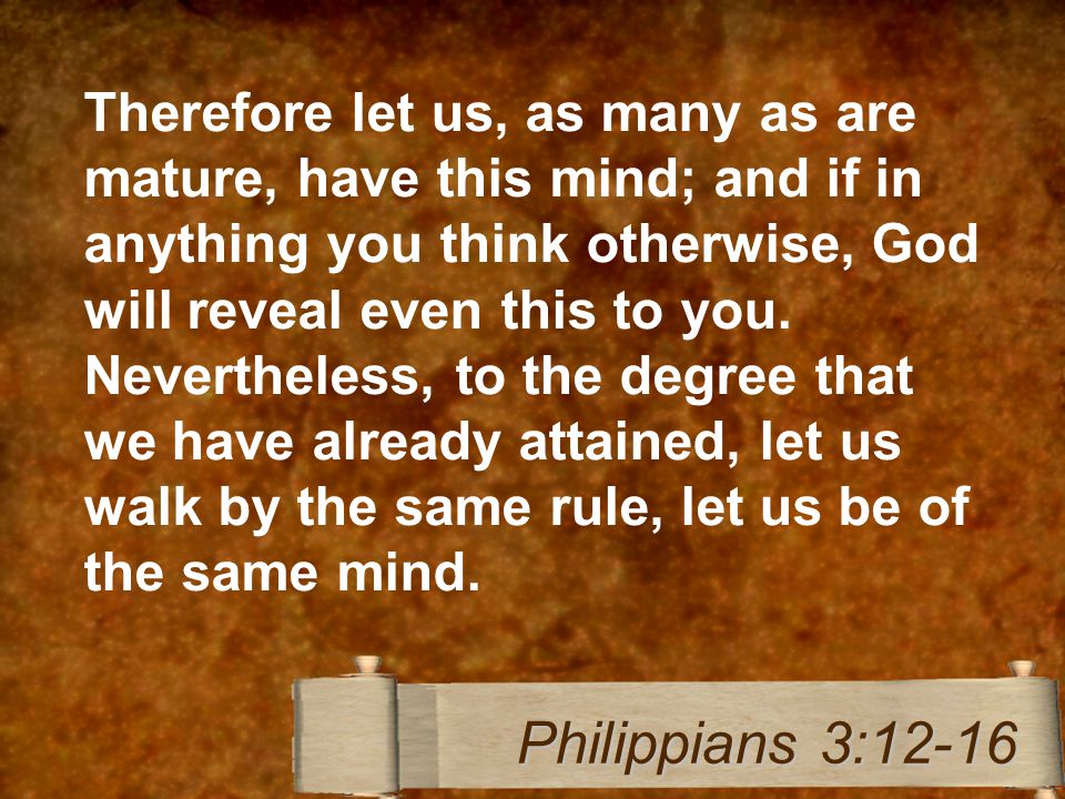 Therefore let us, as many as are mature, have this mind; and if in anything you think otherwise, God will reveal even this to you.