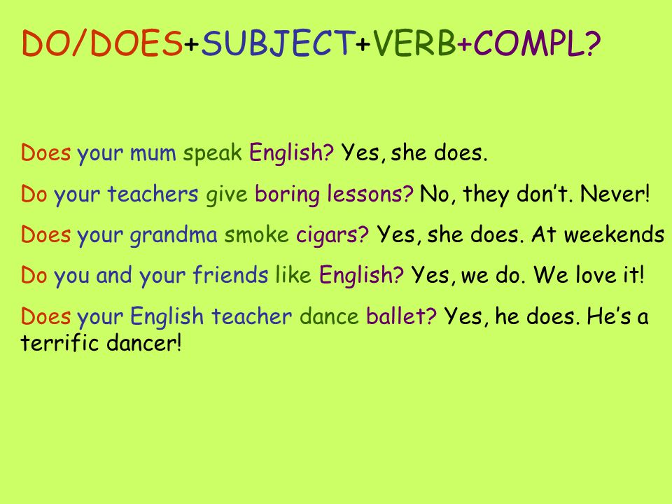 DO/DOES+SUBJECT+VERB+COMPL. Does your mum speak English.