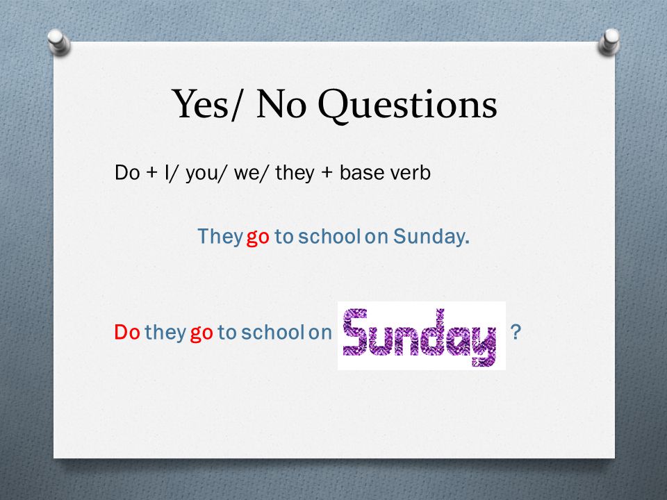 Yes/ No Questions Do + I/ you/ we/ they + base verb They go to school on Sunday.