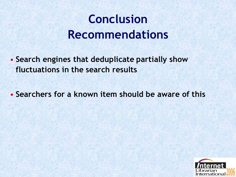 Conclusion Recommendations But take this into account when it is important to find »the oldest, authentic, master version of a document; »the newest, most recent version of a document; »versions of a document with comments, corrections… »in general: variations of documents Use a search engine that does not deduplicate or that shows the omitted search result