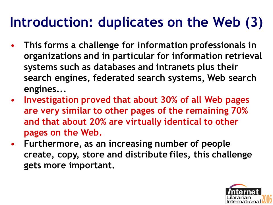 Introduction: duplicates on the Web (2) These duplicates and near-duplicates cause problems in storage and retrieval of information: They consume memory and processing power of computers.