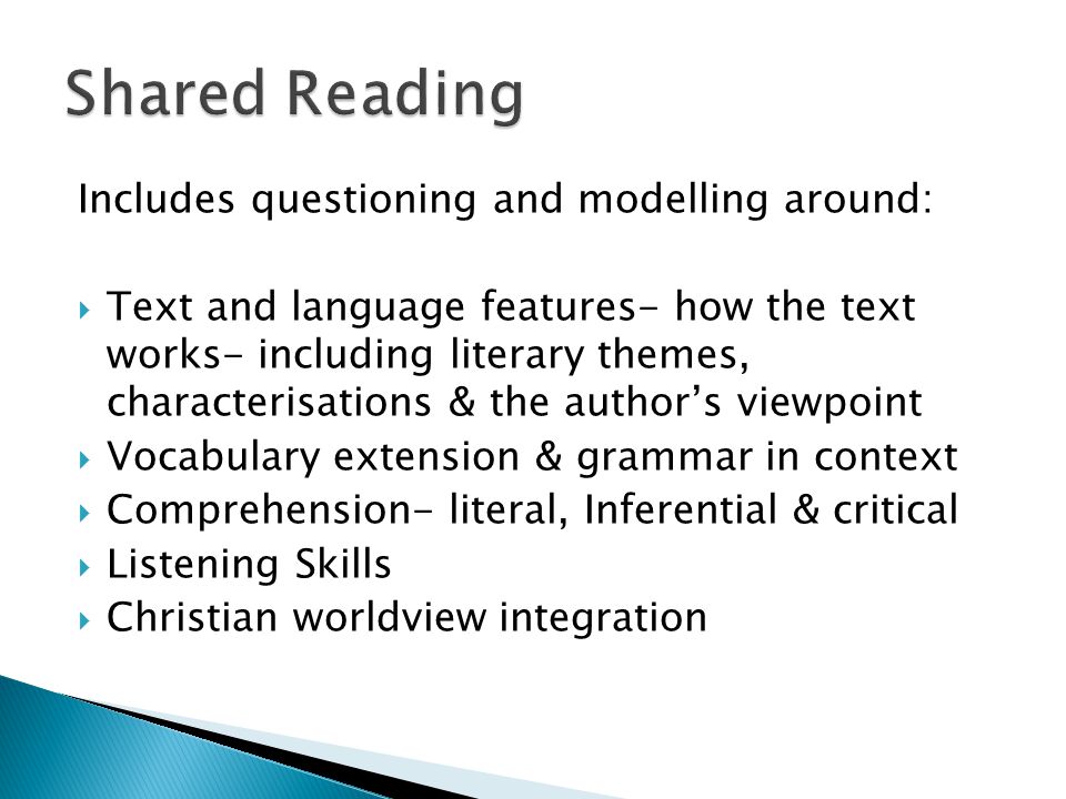 Includes questioning and modelling around:  Text and language features- how the text works- including literary themes, characterisations & the author’s viewpoint  Vocabulary extension & grammar in context  Comprehension- literal, Inferential & critical  Listening Skills  Christian worldview integration