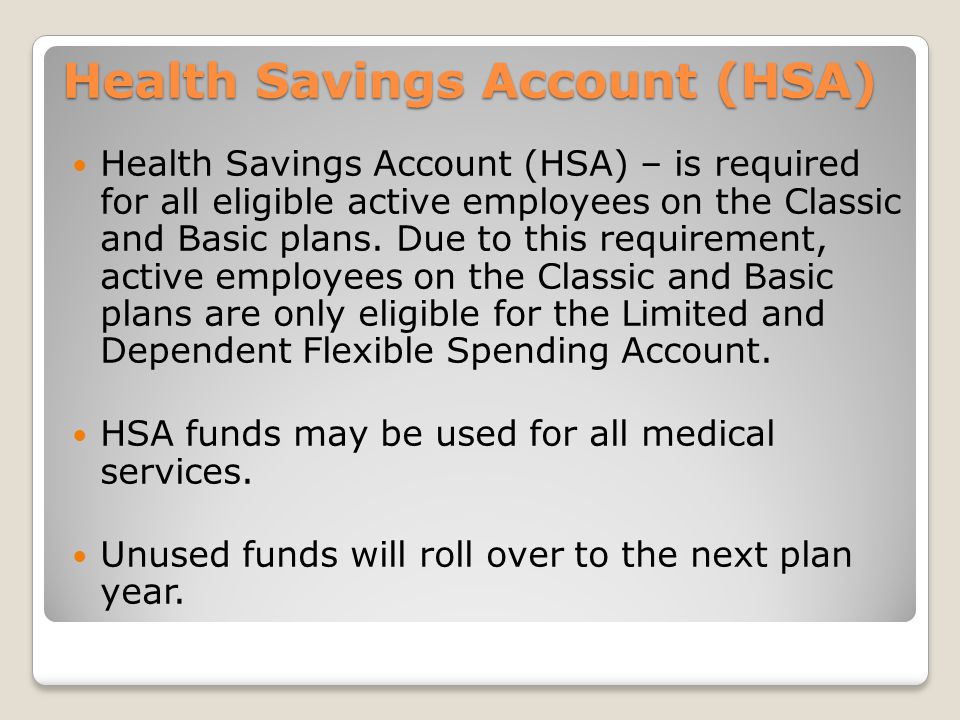 Health Savings Account (HSA) Health Savings Account (HSA) – is required for all eligible active employees on the Classic and Basic plans.