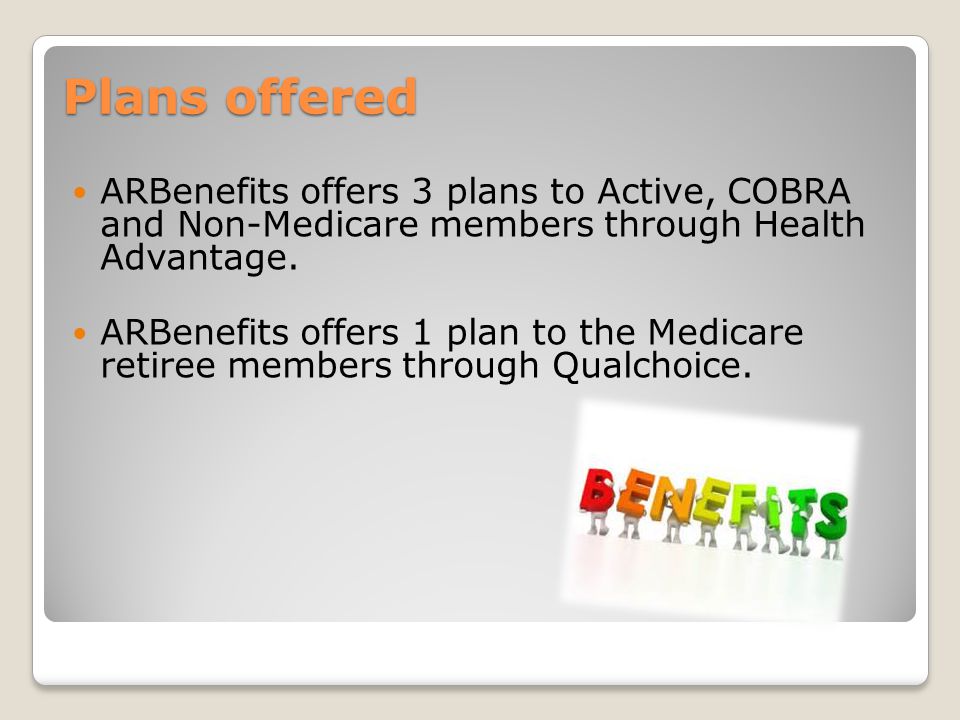 Plans offered ARBenefits offers 3 plans to Active, COBRA and Non-Medicare members through Health Advantage.