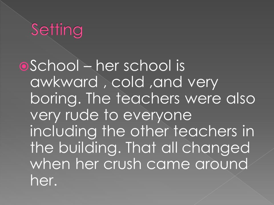  School – her school is awkward, cold,and very boring.