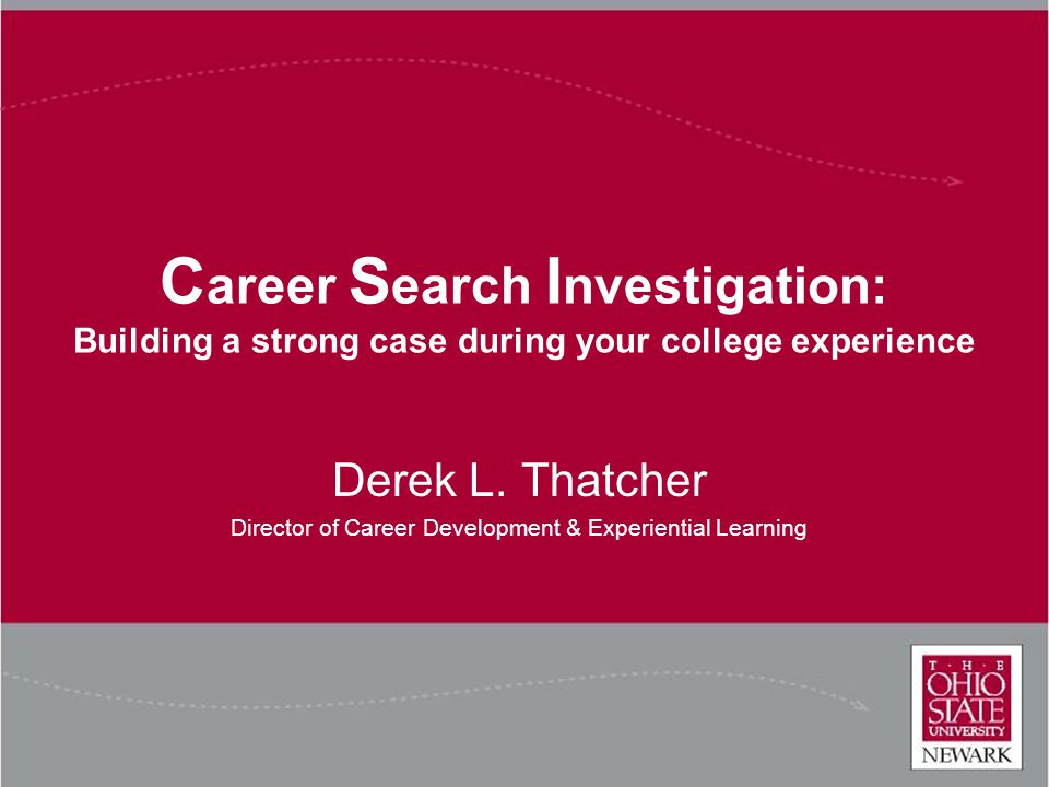C areer S earch I nvestigation: Building a strong case during your college experience Derek L.