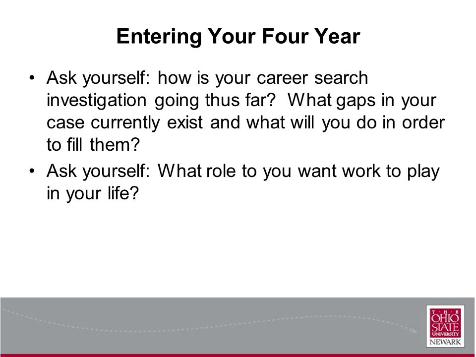 Entering Your Four Year Ask yourself: how is your career search investigation going thus far.