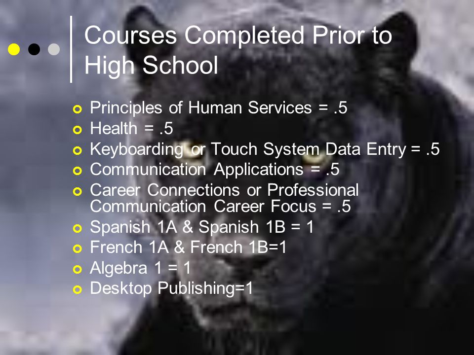Courses Completed Prior to High School Principles of Human Services =.5 Health =.5 Keyboarding or Touch System Data Entry =.5 Communication Applications =.5 Career Connections or Professional Communication Career Focus =.5 Spanish 1A & Spanish 1B = 1 French 1A & French 1B=1 Algebra 1 = 1 Desktop Publishing=1