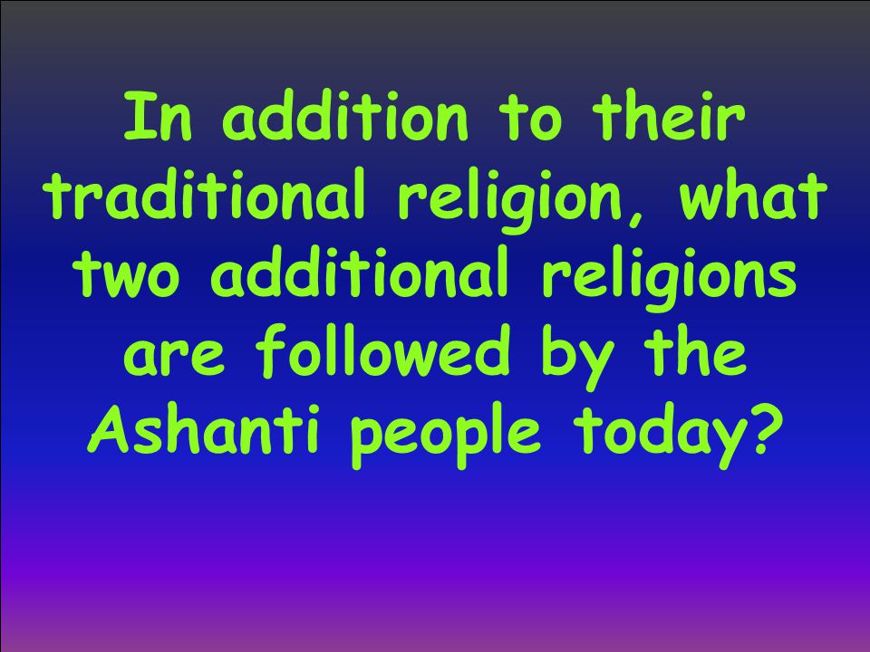 In addition to their traditional religion, what two additional religions are followed by the Ashanti people today