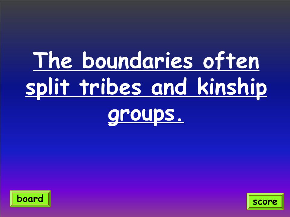 The boundaries often split tribes and kinship groups. score board
