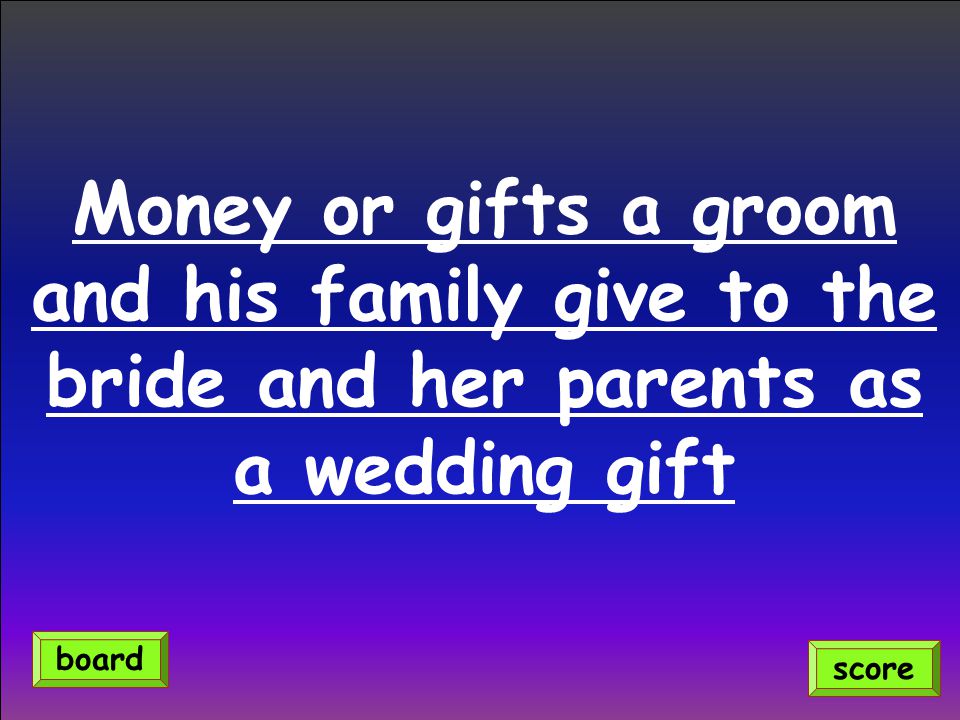Money or gifts a groom and his family give to the bride and her parents as a wedding gift score board